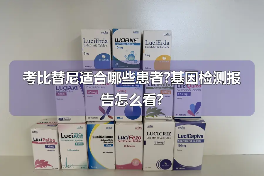 考比替尼适合哪些患者?基因检测报告怎么看?